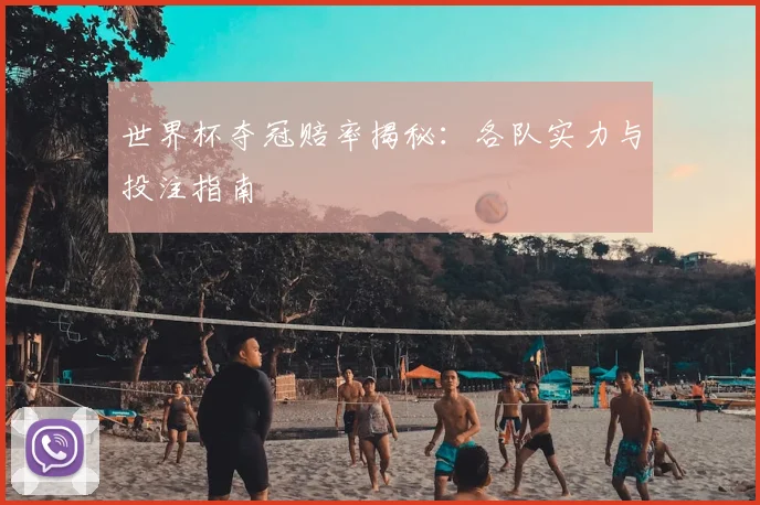 世界杯夺冠赔率揭秘:各队实力与投注指南