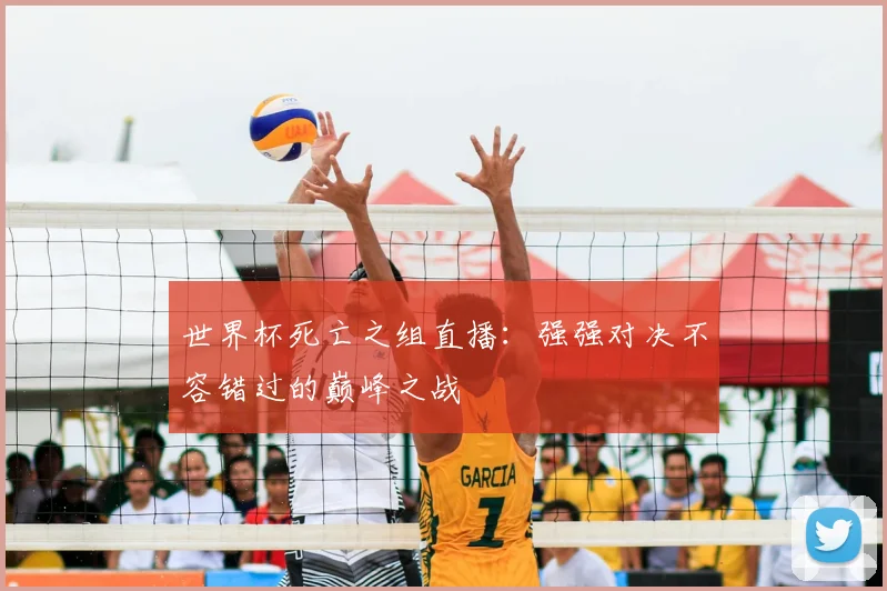世界杯死亡之组直播:强强对决不容错过的巅峰之战