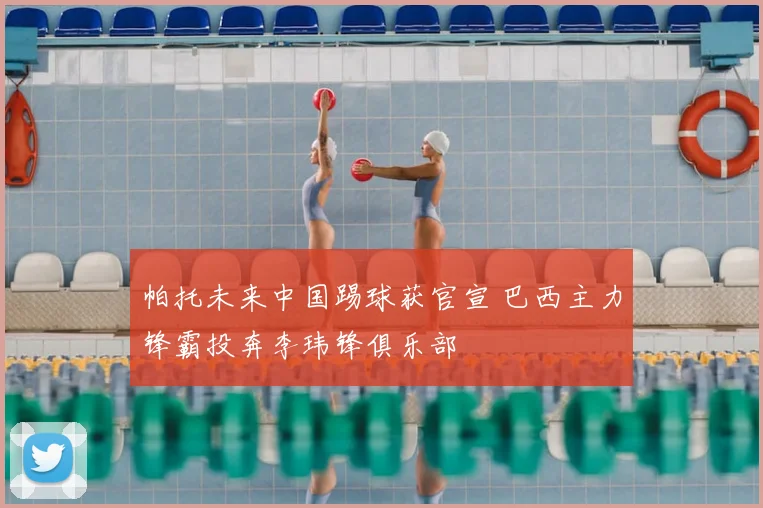 帕托未来中国踢球获官宣 巴西主力锋霸投奔李玮锋俱乐部