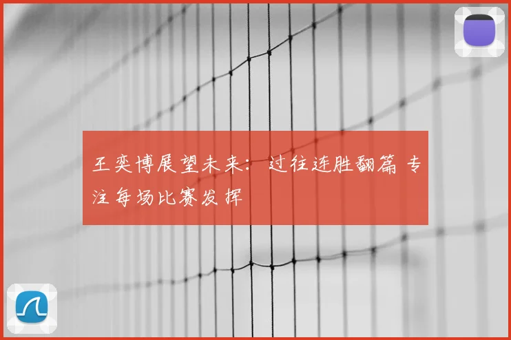 王奕博展望未来:过往连胜翻篇 专注每场比赛发挥