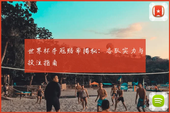 世界杯夺冠赔率揭秘：各队实力与投注指南