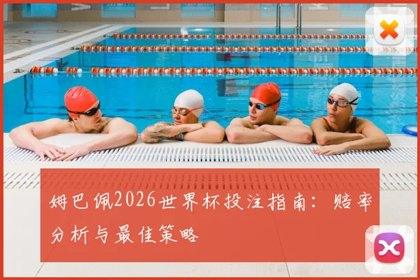 姆巴佩2026世界杯投注指南：赔率分析与最佳策略