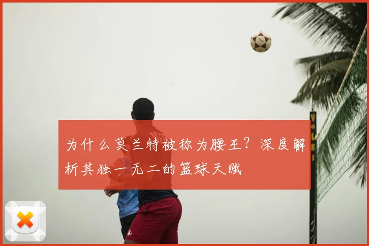 为什么莫兰特被称为腰王？深度解析其独一无二的篮球天赋
