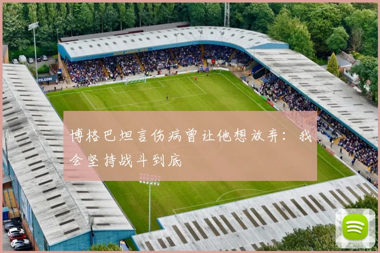 博格巴坦言伤病曾让他想放弃：我会坚持战斗到底
