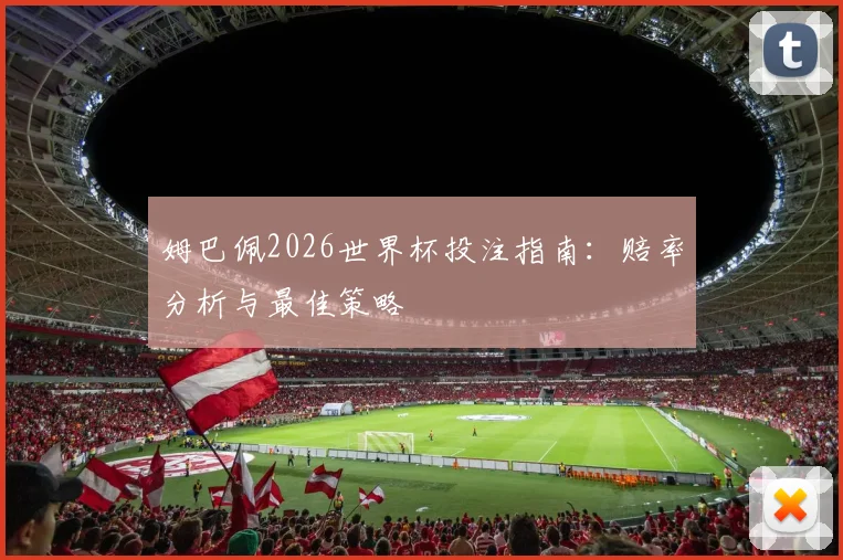 姆巴佩2026世界杯投注指南:赔率分析与最佳策略