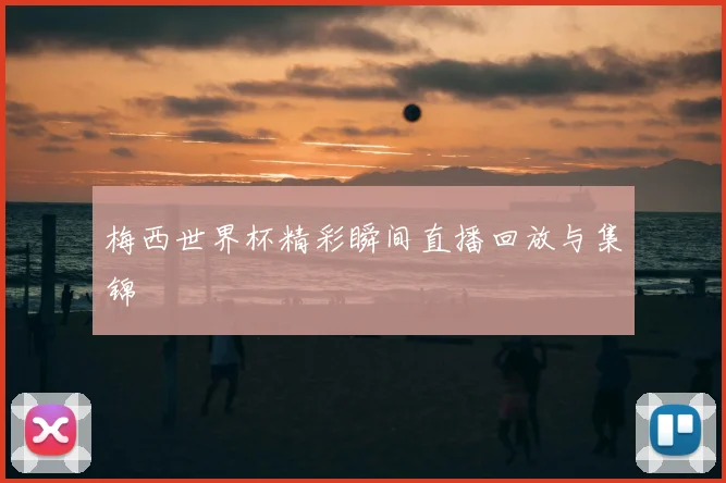 梅西世界杯精彩瞬间直播回放与集锦