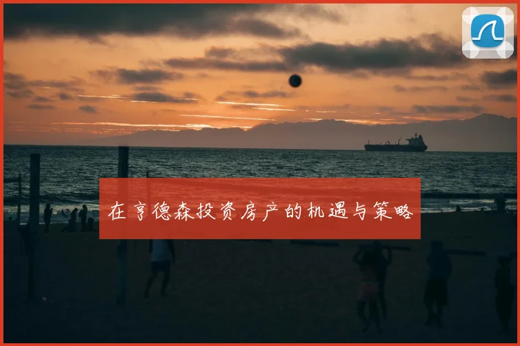 在亨德森投资房产的机遇与策略