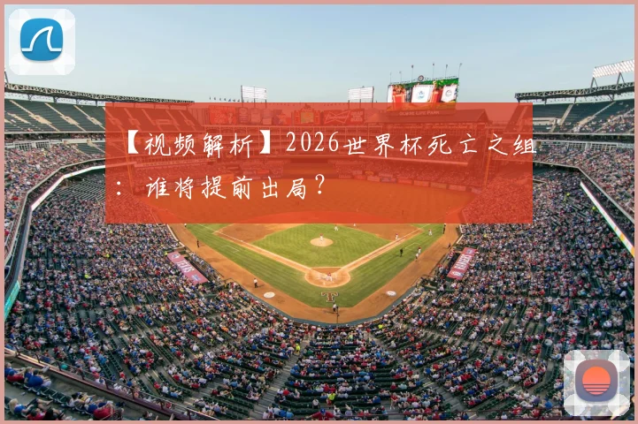 【视频解析】2026世界杯死亡之组:谁将提前出局?