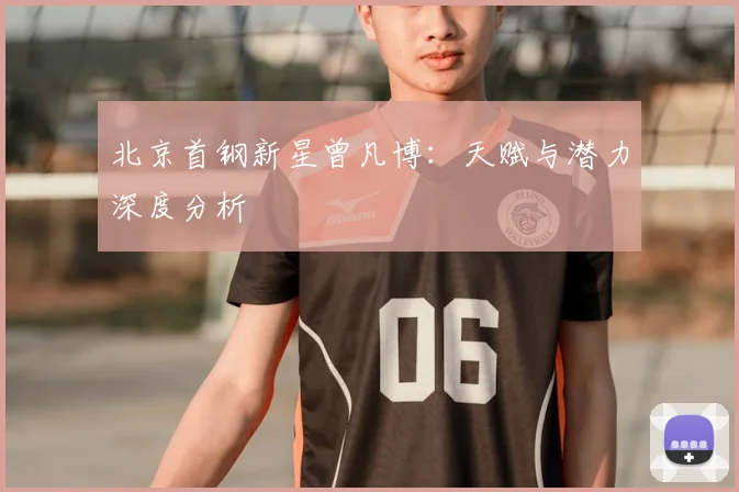 北京首钢新星曾凡博：天赋与潜力深度分析