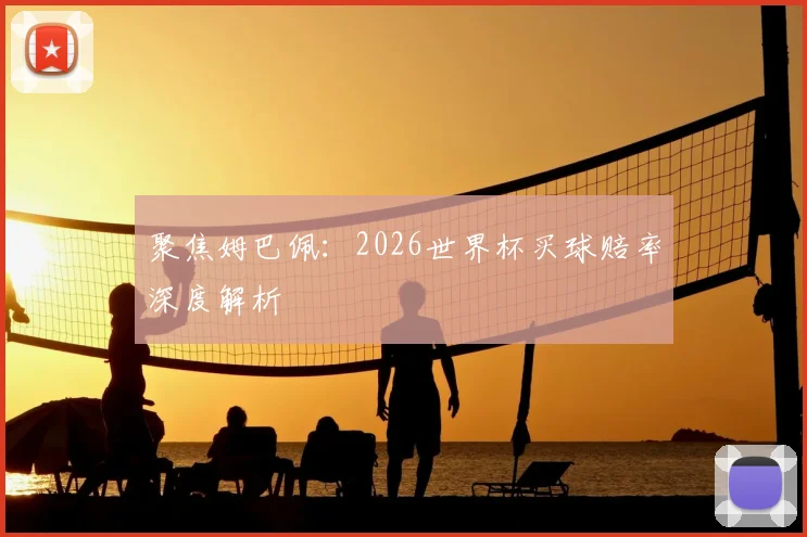 聚焦姆巴佩:2026世界杯买球赔率深度解析
