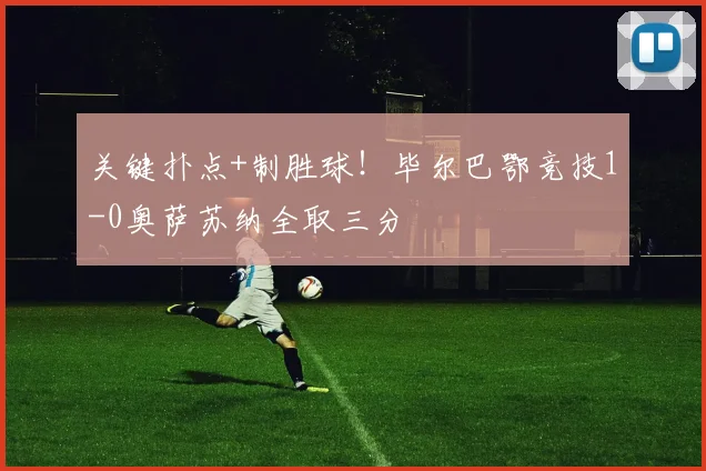关键扑点+制胜球！毕尔巴鄂竞技1-0奥萨苏纳全取三分