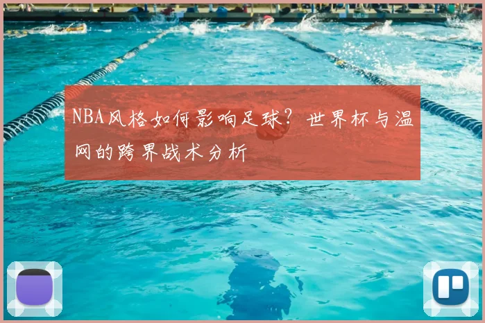 NBA风格如何影响足球？世界杯与温网的跨界战术分析