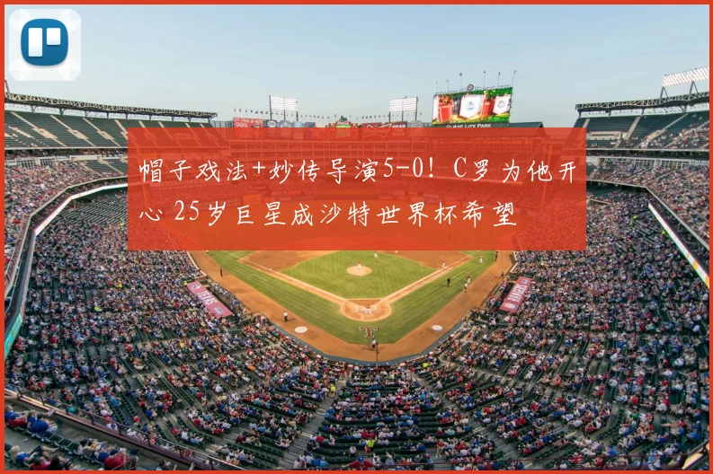 帽子戏法+妙传导演5-0!C罗为他开心 25岁巨星成沙特世界杯希望